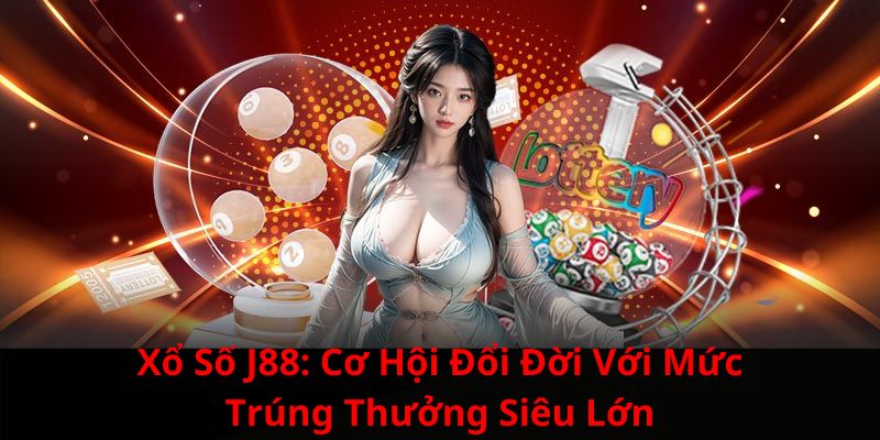 Xổ Số J88: Cơ Hội Đổi Đời Với Mức Trúng Thưởng Siêu Lớn